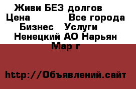 Живи БЕЗ долгов ! › Цена ­ 1 000 - Все города Бизнес » Услуги   . Ненецкий АО,Нарьян-Мар г.